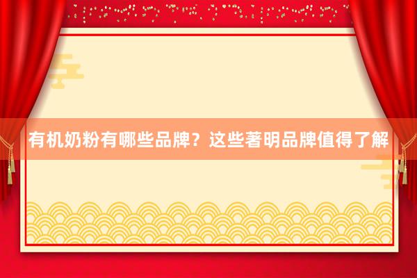 有机奶粉有哪些品牌？这些著明品牌值得了解