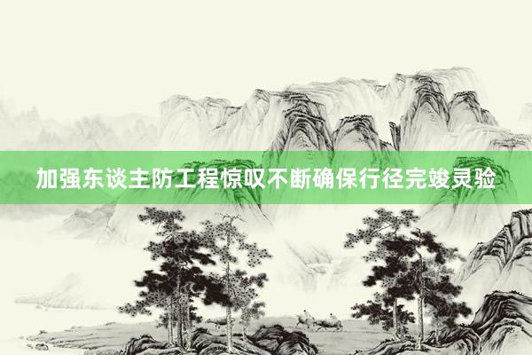 加强东谈主防工程惊叹不断确保行径完竣灵验